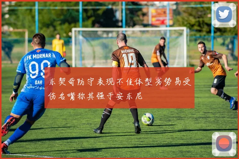 东契奇防守表现不佳体型劣势易受伤名嘴称其强于安东尼
