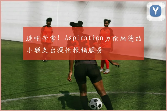 连吃带拿！Aspiration为伦纳德的小额支出提供报销服务