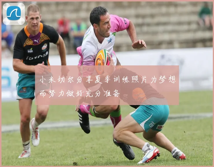 小米切尔分享夏季训练照片为梦想而努力做好充分准备