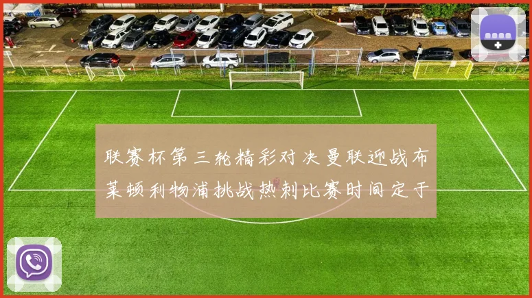 联赛杯第三轮精彩对决曼联迎战布莱顿利物浦挑战热刺比赛时间定于9月17日凌晨三点