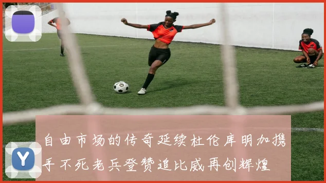 自由市场的传奇延续杜伦库明加携手不死老兵登赞追比威再创辉煌