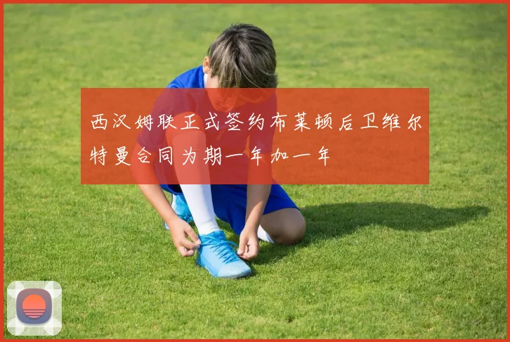 西汉姆联正式签约布莱顿后卫维尔特曼合同为期一年加一年