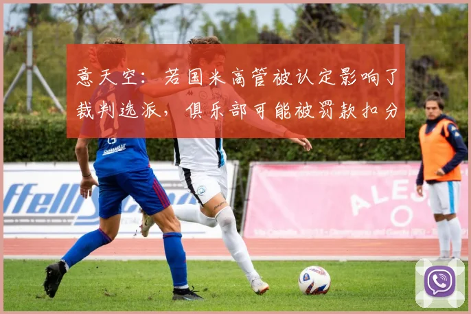 意天空：若国米高管被认定影响了裁判选派，俱乐部可能被罚款扣分