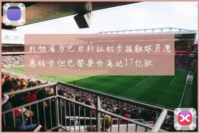 利物浦与巴尔科拉初步接触球员愿意转会但巴黎要价高达17亿欧