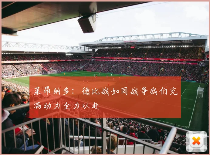 莱昂纳多：德比战如同战争我们充满动力全力以赴